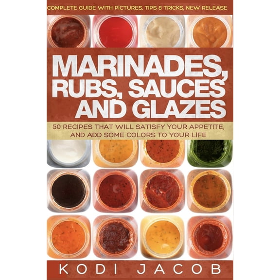 Marinades, Rubs, Sauces and Glazes: 50 Recipes That Will Satisfy Your Appetite,, (Paperback)