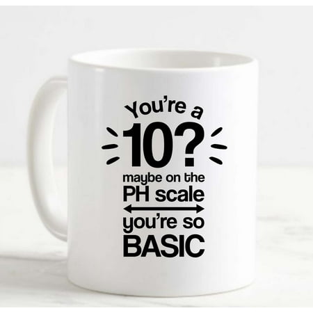 

Coffee Mug YouRe A 10 Maybe On The Ph Scale So Basic Funny Science White Cup Funny Gifts for work office him her