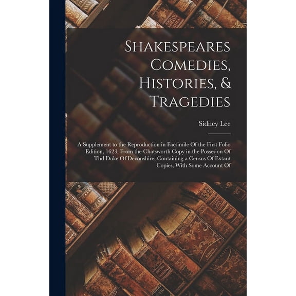 Shakespeares Comedies, Histories, & Tragedies; a Supplement to the Reproduction in Facsimile Of the First Folio Edition, 1623, From the Chatsworth Cop