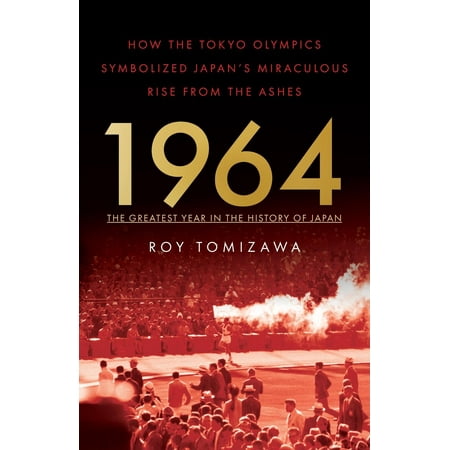 1964 - The Greatest Year in the History of Japan: How the Tokyo Olympics Symbolized Japan's Miraculous Rise from the Ashes