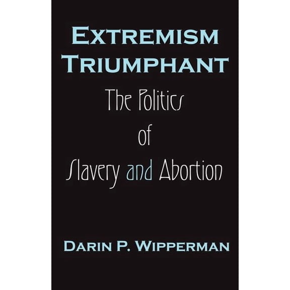 Extremism Triumphant: The Politics of Slavery and Abortion, (Paperback)