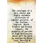 The catalogue of a very choice and highly valuable collection of capital pictures, of the Italian, English, Dutch, Flemish and French schools The property of persons of [Hardcover]