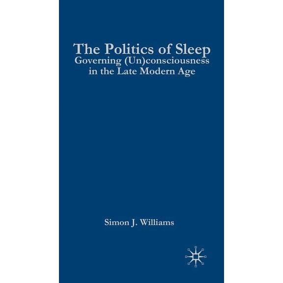 The Politics of Sleep: Governing (Un)Consciousness in the Late Modern Age, (Hardcover)