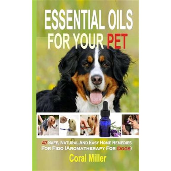 Essential Oils For Your Pet: 47 Safe, Natural And Easy Home Remedies For Fido (Aromatherapy for Dogs) (Paperback)