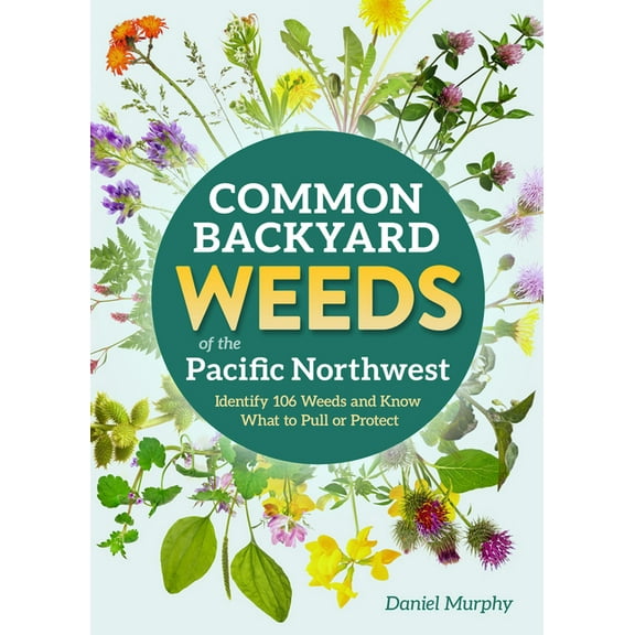 Backyard Weed Guides Common Backyard Weeds of the Pacific Northwest: Identify 157 Weeds and Know What to Pull or Protect, (Paperback)