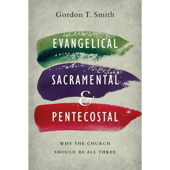 Evangelical, Sacramental, and Pentecostal: Why the Church Should Be All Three, (Paperback)