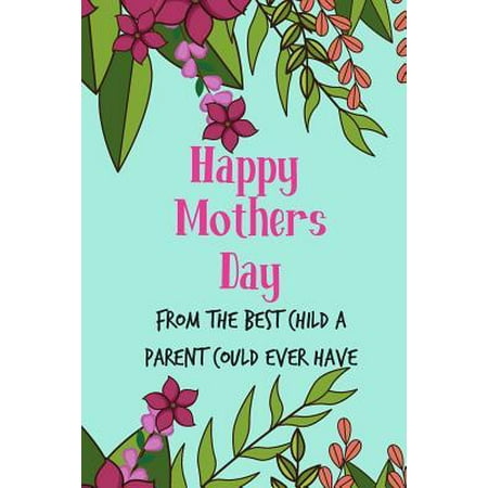 Happy Mother's Day, from the Best Child: Floral Pretty Cute Mother's Day Notebook - Funny, Cheeky Birthday Joke Journal for Mum (Mom), Sarcastic Rude (The Best Rude Jokes)