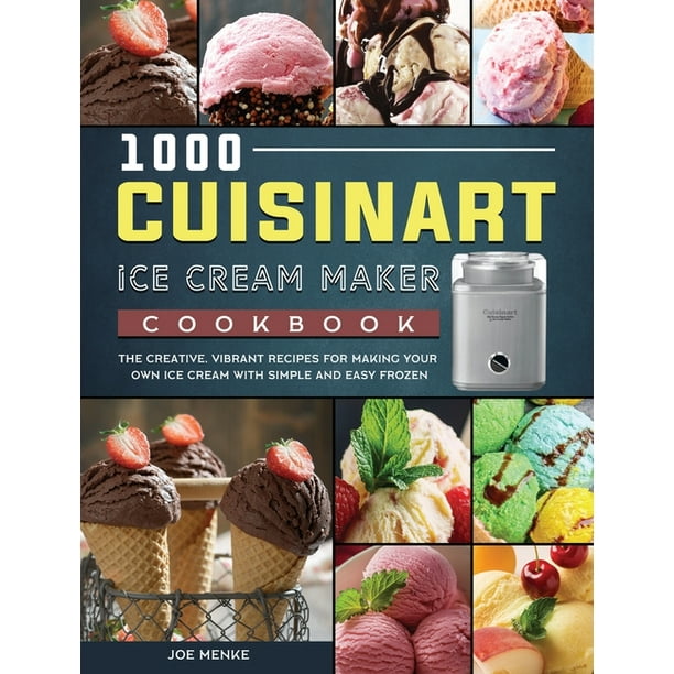 1000 Cuisinart Ice Cream Maker Cookbook The Creative, Vibrant Recipes