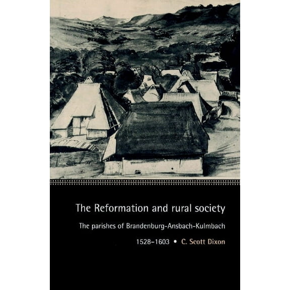 Cambridge Studies in Early Modern Histor The Reformation and Rural Society: The Parishes of Brandenburg-Ansbach-Kulmbach, 1528 1603, (Paperback)