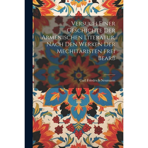 Versuch Einer Geschichte Der Armenischen Literatur, Nach Den Werken Der Mechitaristen Frei Bearb (Paperback)