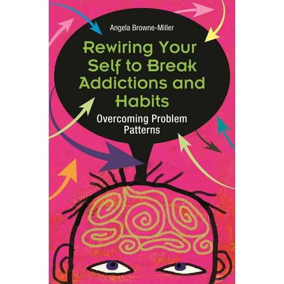 Rewiring Your Self to Break Addictions and Habits: Overcoming Problem Patterns, (Hardcover)