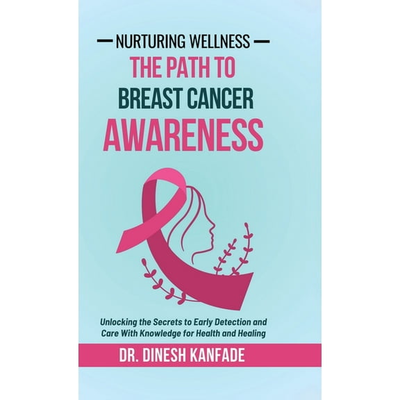 Nurturing Wellness: The Path To Breast Cancer Awareness: Unlocking the Secrets to Early Detection and Care With Knowledg, (Hardcover)