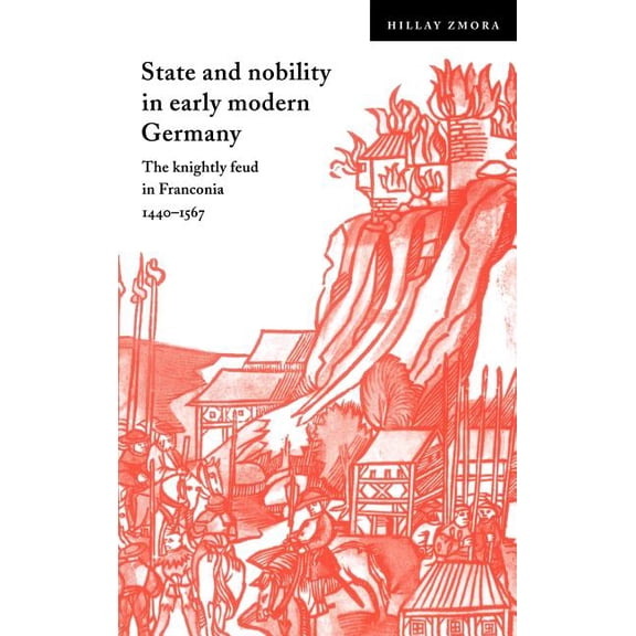 Cambridge Studies in Early Modern Histor State and Nobility in Early Modern Germany: The Knightly Feud in Franconia, 1440 1567, (Hardcover)