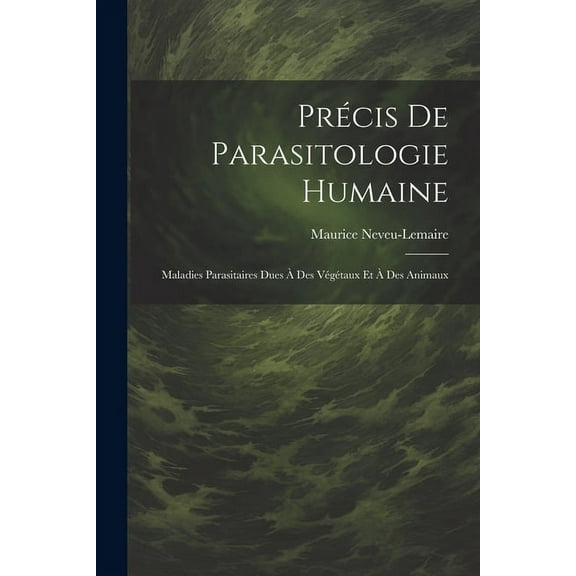 Précis De Parasitologie Humaine: Maladies Parasitaires Dues À Des Végétaux Et À Des Animaux (Paperback)