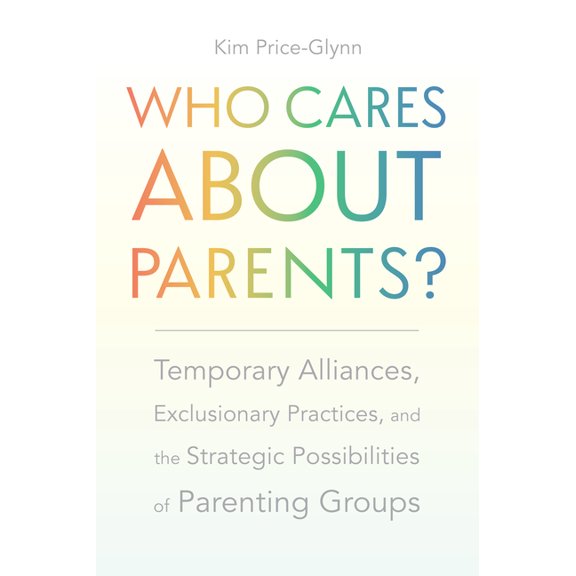 Carework in a Changing World Who Cares about Parents?: Temporary Alliances, Exclusionary Practices, and the Strategic Possibilities of Parenting Grou, (Paperback)