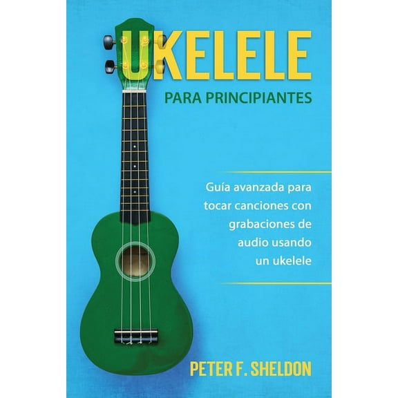 Ukelele para principiantes: Guía avanzada para tocar canciones con grabaciones de audio usando un ukelele (Paperback)