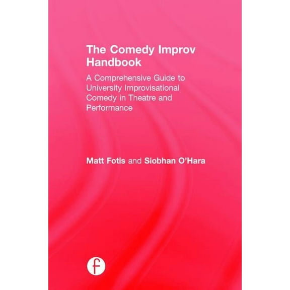 The Comedy Improv Handbook: A Comprehensive Guide to University Improvisational Comedy in Theatre and Performance, (Hardcover)