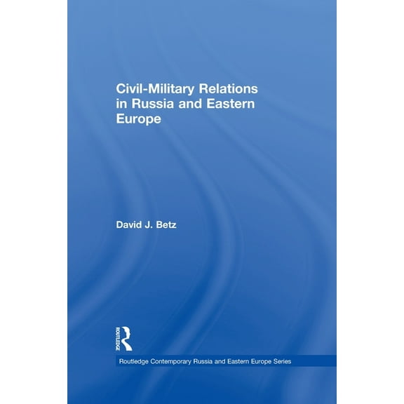 Routledge Contemporary Russia and Easter Civil-Military Relations in Russia and Eastern Europe, (Paperback)