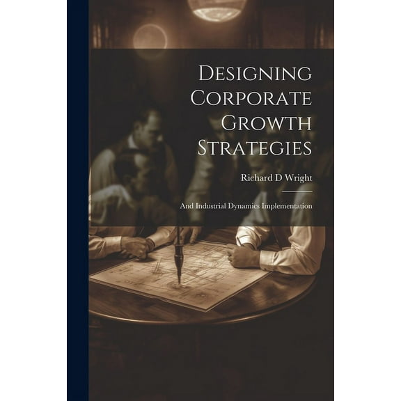 Designing Corporate Growth Strategies: And Industrial Dynamics Implementation (Paperback)
