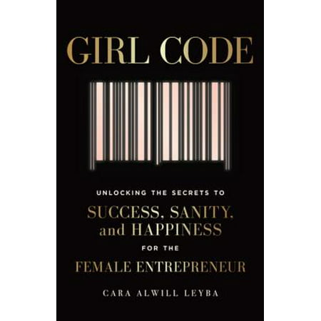 Girl Code : Unlocking the Secrets to Success, Sanity, and Happiness for the Female