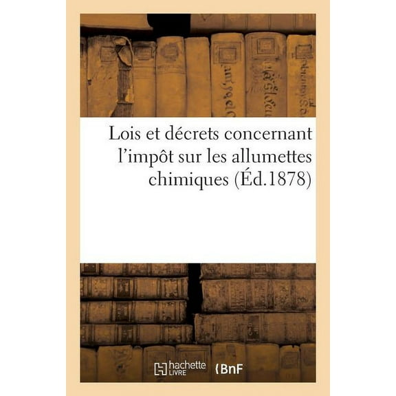 Lois Et Décrets Concernant l'Impôt Sur Les Allumettes Chimiques (Paperback)