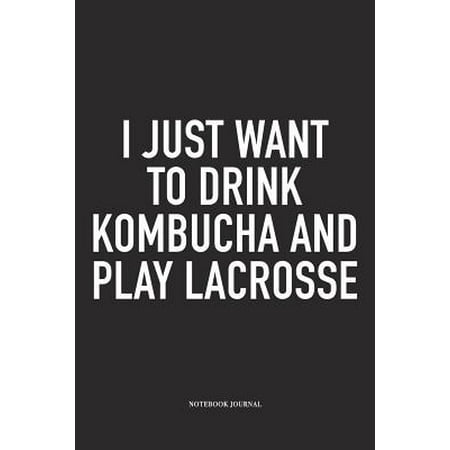 I Just Want To Drink Kombucha And Play Lacrosse : A 6x9 Inch Matte Softcover Diary Notebook With 120 Blank Lined Pages And A Funny Field Sports Fanatic Cover