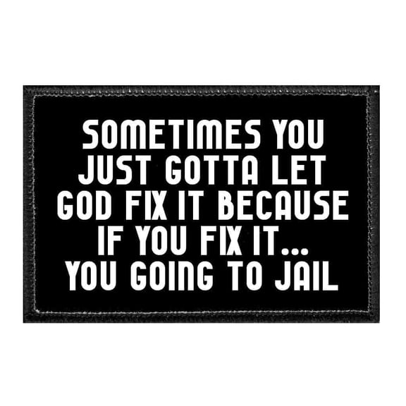 Sometimes You Just Gotta Let God Fix It Because If You Fix It... You Going To Jail - Removable Patch
