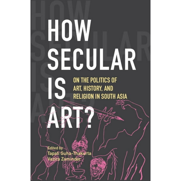 How Secular Is Art?: On the Politics of Art, History and Religion in South Asia, (Paperback)