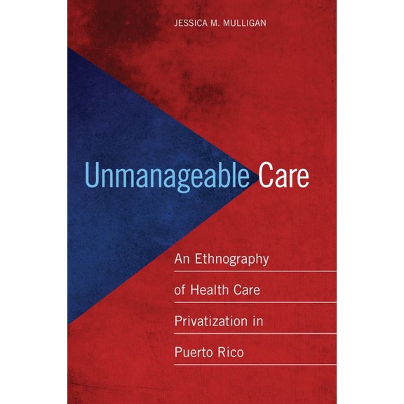 Unmanageable Care: An Ethnography of Health Care Privatization in Puerto Rico, (Paperback)