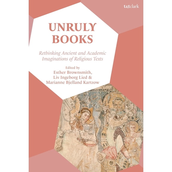 Unruly Books: Rethinking Ancient and Academic Imaginations of Religious Texts, (Paperback)