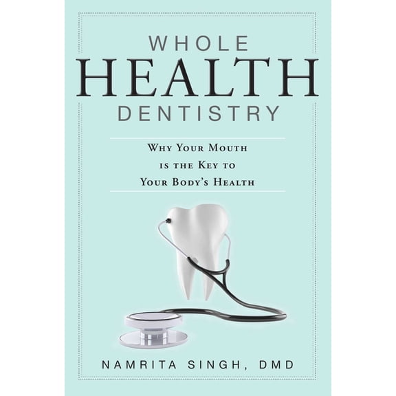 Whole Health Dentistry: Why Your Mouth Is the Key to Your Body's Health, (Paperback)