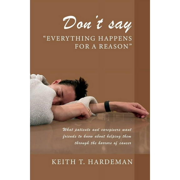 Don't say "Everything happens for a reason": What patients and caregivers want friends to know about helping them throug, (Paperback)