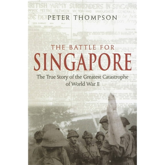 The Battle For Singapore : The true story of the greatest catastrophe of World War II (Paperback)