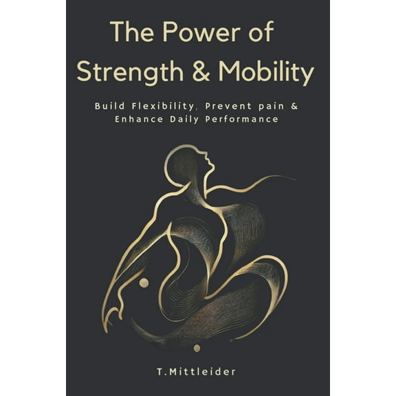 The Power of Strength & Mobility: Build Flexibility, Prevent Pain, & Enhance Daily Performance, (Paperback)