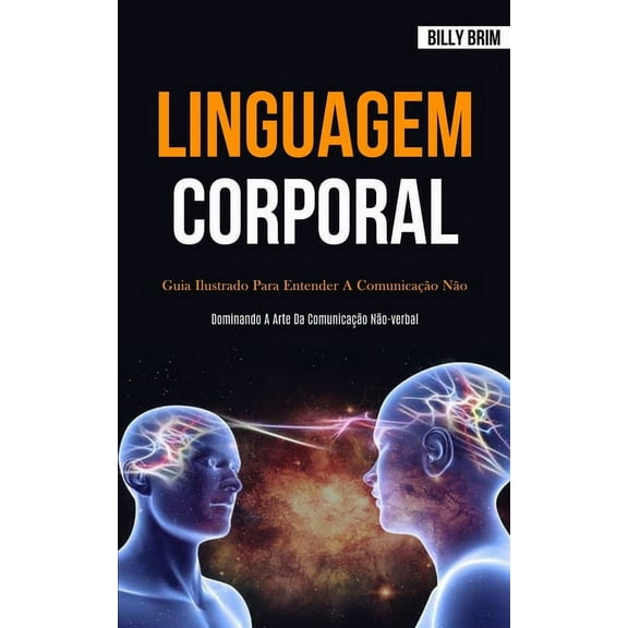 Linguagem Corporal: Guia ilustrado para entender a comunicaÃ§Ã£o nÃ£o verbal (Dominando a arte da comunicaÃ§Ã£o nÃ£o-verbal), (Paperback)
