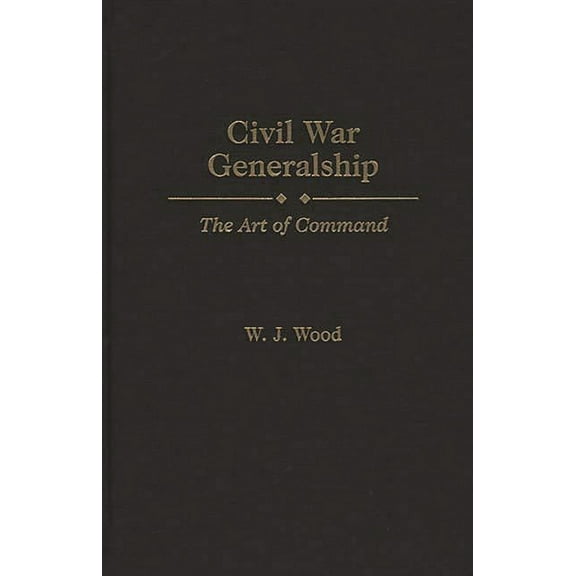 Age Studies Civil War Generalship: The Art of Command, (Hardcover)