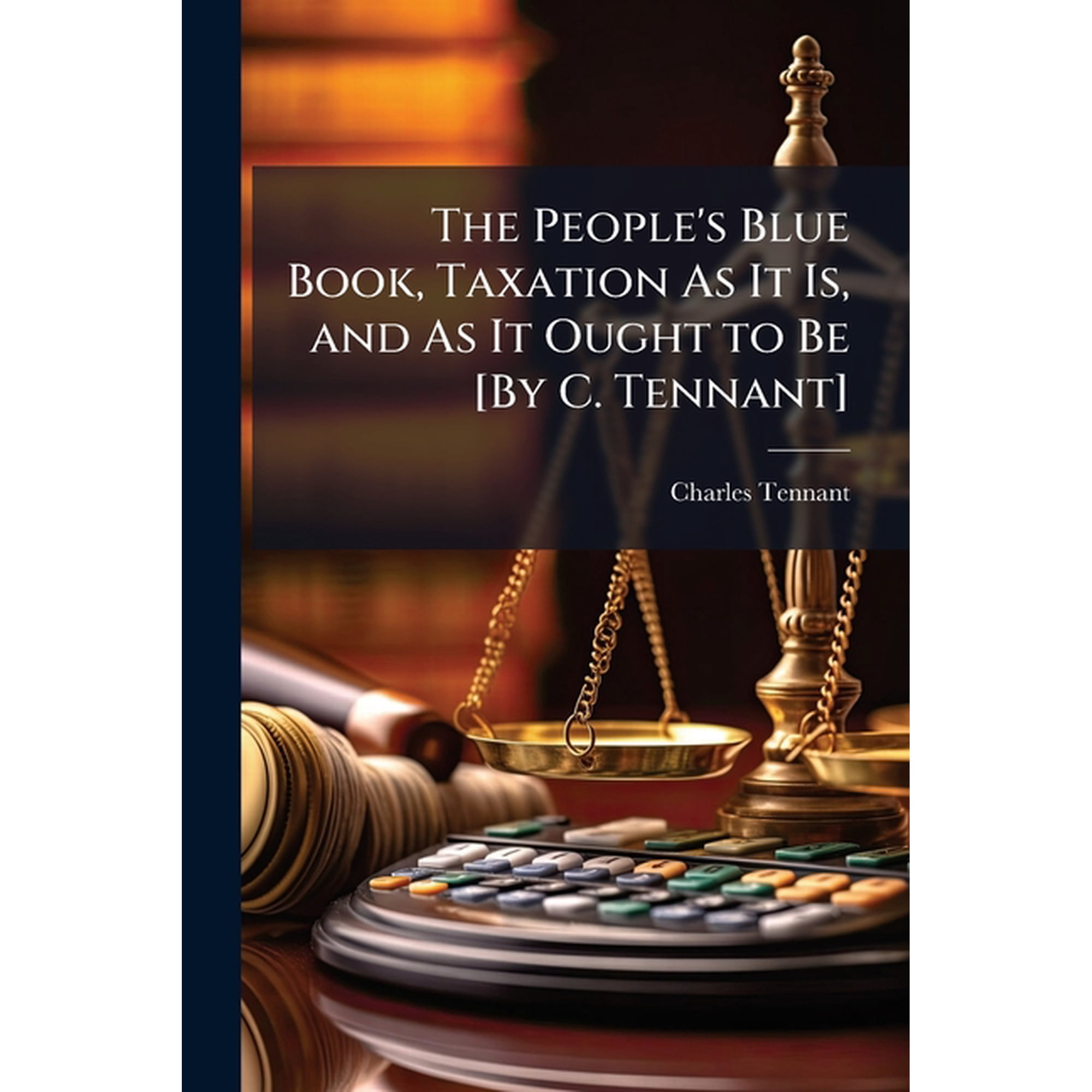 The People's Blue Book, Taxation As It Is, and As It Ought to Be [By C. Tennant] (Paperback)