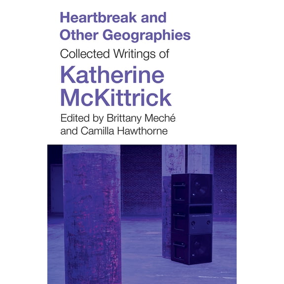 Heartbreak and Other Geographies: Collected Writings of Katherine McKittrick, (Paperback)