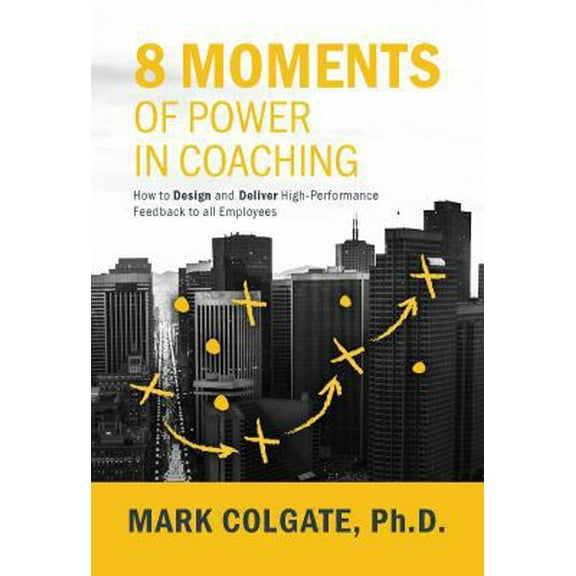 Pre-Owned 8 Moments of Power in Coaching: How to Design and Deliver High-Performance Feedback to All Employees (Hardcover) 194342585X 9781943425853