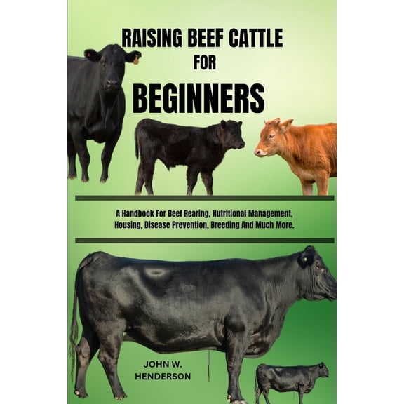 Raising Beef Cattle for Beginners: A Handbook For Beef Rearing, Nutritional Management, Housing, Disease Prevention, Bre, (Paperback)