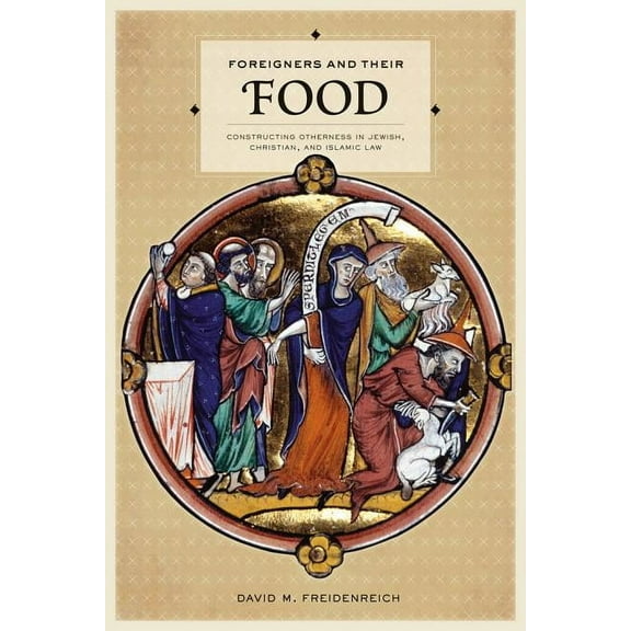 Foreigners and Their Food : Constructing Otherness in Jewish, Christian, and Islamic Law (Edition 1) (Hardcover)