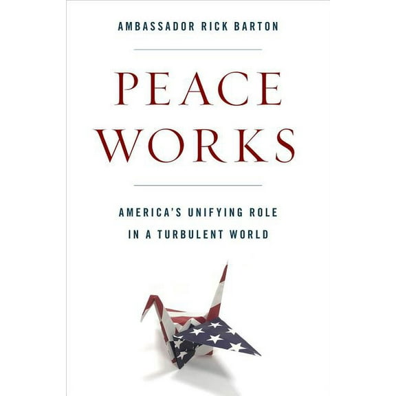 Peace Works : America's Unifying Role in a Turbulent World (Hardcover)