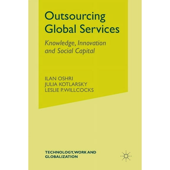 Technology, Work and Globalization Outsourcing Global Services: Knowledge, Innovation and Social Capital, (Paperback)