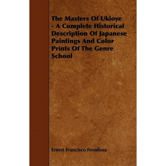 The Masters of Ukioye - A Complete Historical Description of Japanese Paintings and Color Prints of the Genre School, (Paperback)