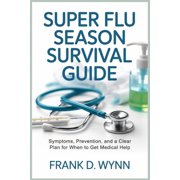 Super Flu Season Survival Guide: Symptoms, Prevention, and a Clear Plan for When to Get Medical Help, (Paperback)