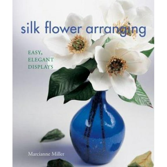 Pre-Owned Silk Flower Arranging: Easy, Elegant Displays (Hardcover) 1579903657 9781579903657