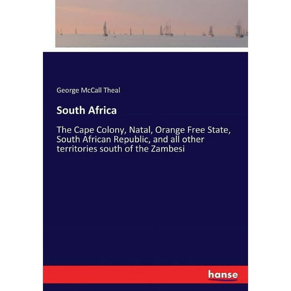 South Africa: The Cape Colony, Natal, Orange Free State, South African Republic, and all other territories south of the , (Paperback)