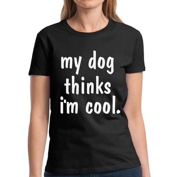 My Dog Thinks I'm Cool - Funny Dog Tshirt - Graphic Tees for Women