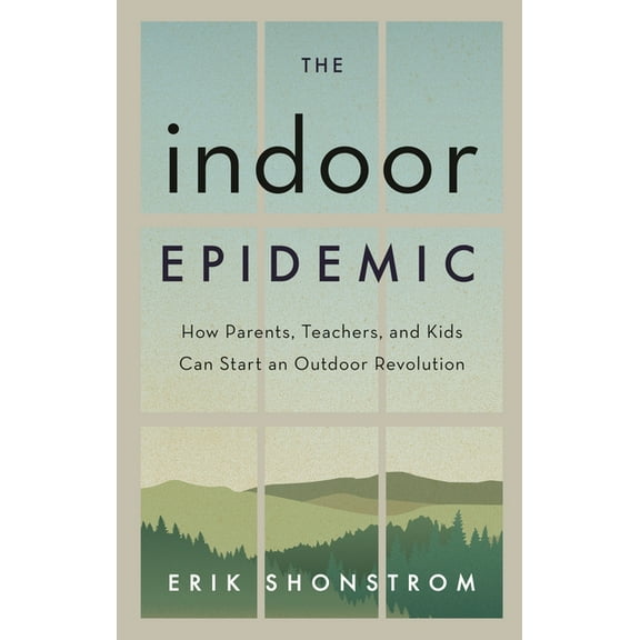 The Indoor Epidemic: How Parents, Teachers, and Kids Can Start an Outdoor Revolution, (Hardcover)