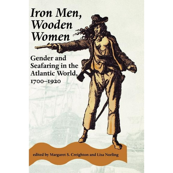 Gender Relations in the American Experie Iron Men, Wooden Women: Gender and Seafaring in the Atlantic World, 1700-1920, (Paperback)